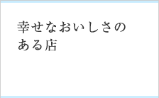 幸せなおいしさのある店