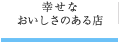 幸せな おいしさのある店