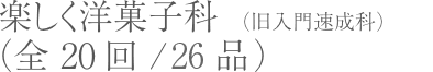 楽しく洋菓子科（旧入門速成科）（全20回/26品）