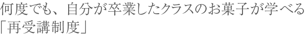 何度でも、自分が卒業したクラスのお菓子が学べる「再受講制度」