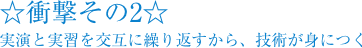 ☆衝撃その2☆実演と実習を交互に繰り返すから、技術が身につく