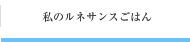 私のルネサンスごはん