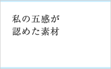 私の五感が認めた素材