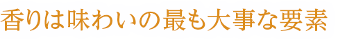 香りは味わいの最も大事な要素