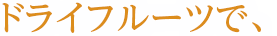 ドライフルーツで、