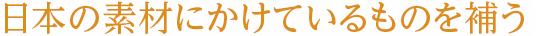 日本の素材にかけているものを補う