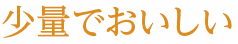 少量でおいしい