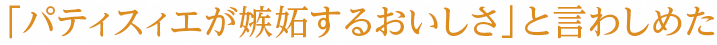 「パティスィエが嫉妬するおいしさ」と言わしめた