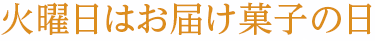 火曜日はお届け菓子の日