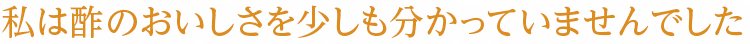 このビネガーに出会うまで、私は酢のおいしさを少しも分かっていませんでした